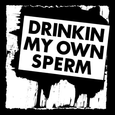 Drinking My Own Sperm