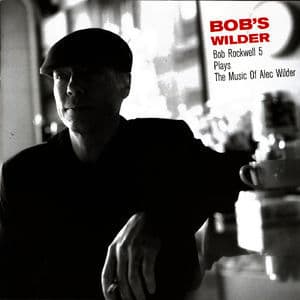 Bob's Wilder: Bob Rockwell 5 Plays The Music Of Alec Wilder