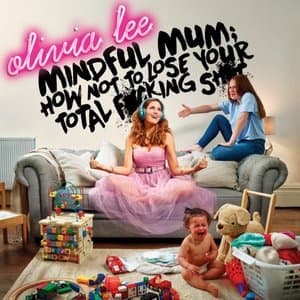 Mindful Mum: How Not To Lose Your Total F*cking Sh*t