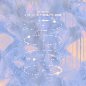 Patience - A Series Of Meditative Loops