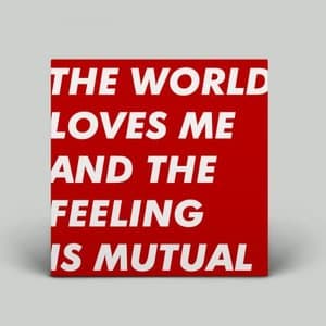 The World Loves Me And The Feeling Is Mutual