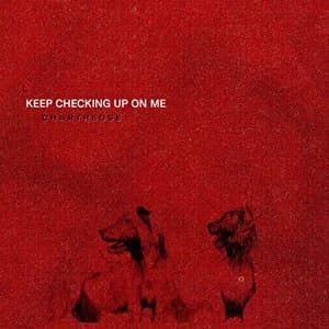 Keep Checking Up On Me