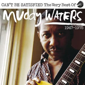 Can’t Be Satisfied: The Very Best Of Muddy Waters 1947 - 1975