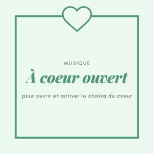 À coeur ouvert: Musique pour ouvrir et activer le chakra du coeur