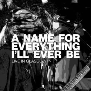 A Name For Everything I'll Ever Be (Live in Glasgow)